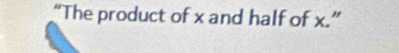 “The product of x and half of x.”