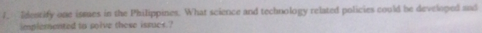 Idestify one ismes in the Philippines. What science and technology related policies could be developed and 
implemented to solve these issucs.?