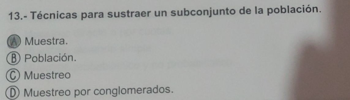 13.- Técnicas para sustraer un subconjunto de la población.
A) Muestra.
B Población.
C) Muestreo
DMuestreo por conglomerados.