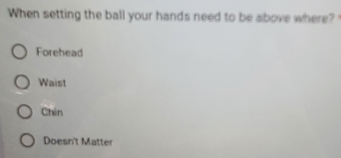 When setting the ball your hands need to be above where?
Forehead
Waist
Chin
Doesn't Matter