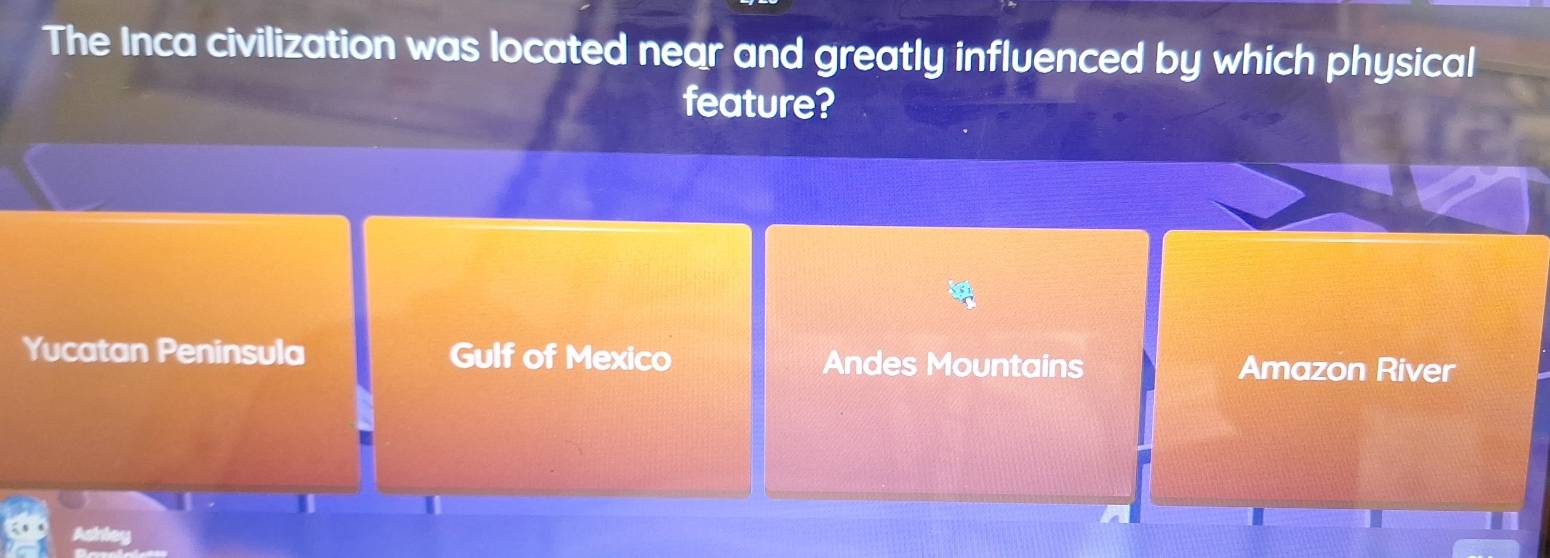 The Inca civilization was located near and greatly influenced by which physical
feature?
Yucatan Peninsula Gulf of Mexico Andes Mountains Amazon River