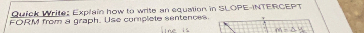 Quick Write: Explain how to write an equation in SLOPE-INTERCEPT 
FORM from a graph. Use complete sentences.
y