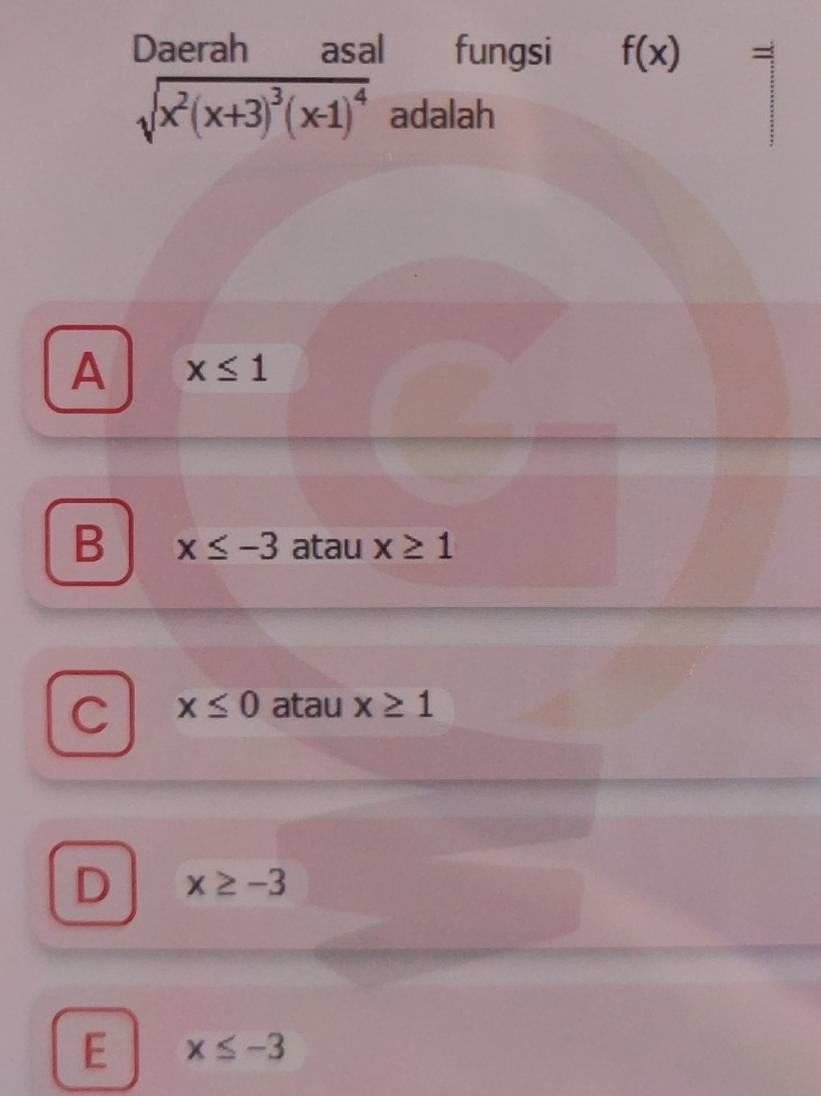 Daerah asal fungsi f(x) =
sqrt(x^2(x+3)^3)(x-1)^4 adalah
A x≤ 1
B x≤ -3 atau x≥ 1
C x≤ 0 atau x≥ 1
D x≥ -3
E x≤ -3