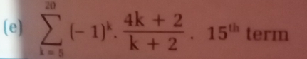 sumlimits _(k=5)^(20)(-1)^k. (4k+2)/k+2 .15^(10) term