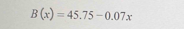 B(x)=45.75-0.07x