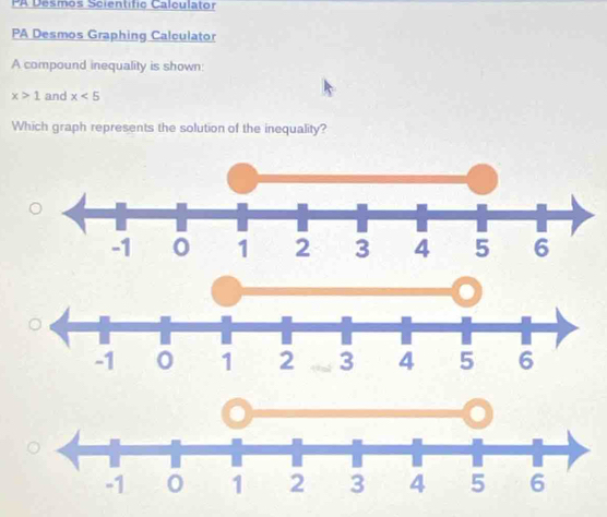 PA Desmos Scientific Calculator 
PA Desmos Graphing Calculator 
A compound inequality is shown:
x>1 and x<5</tex> 
Which graph represents the solution of the inequality?