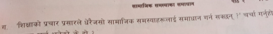 सामाजिक समस्याका समाधान 
ग. 'शिक्षाको प्रचार प्रसारले धेरैजसो सामाजिक समस्याहरूलाई समाधान गर्न सक्छन् ?' चर्चा गर्नह