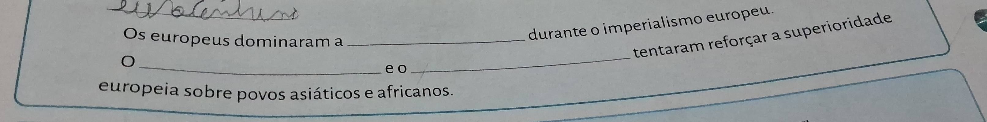 Os europeus dominaram a_ 
durante o imperialismo europeu. 
tentaram reforçar a superioridade 
_O 
e o 
_ 
europeia sobre povos asiáticos e africanos.