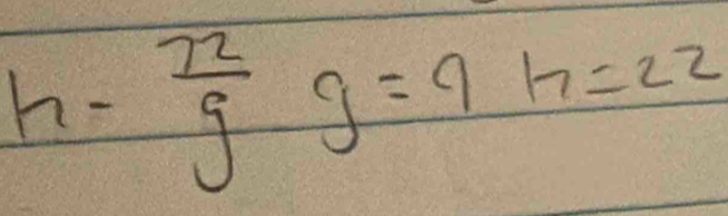 h- 72/9  g=9h=22