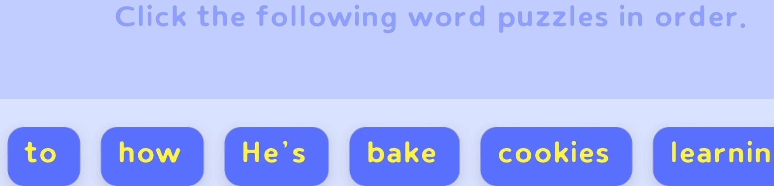 Click the following word puzzles in order. 
how He's bake 
 cookies learnin