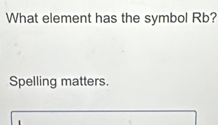 What element has the symbol Rb? 
Spelling matters.