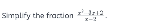 Simplify the fraction  (x^2-3x+2)/x-2 .