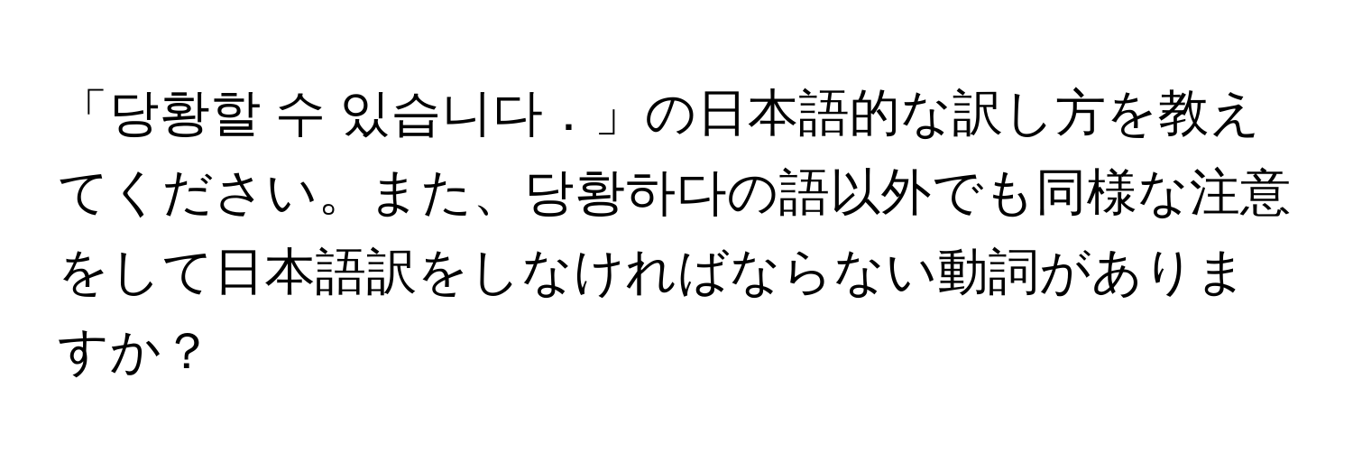 「당황할 수 있습니다．」の日本語的な訳し方を教えてください。また、당황하다の語以外でも同様な注意をして日本語訳をしなければならない動詞がありますか？