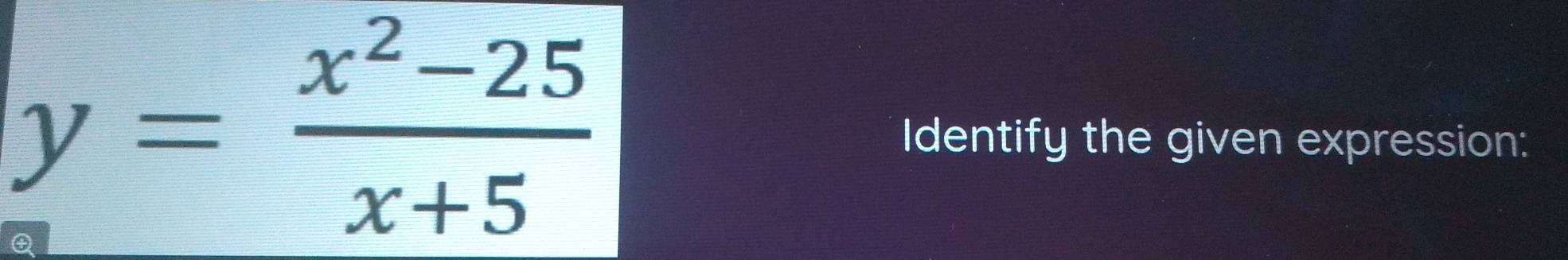 y= (x^2-25)/x+5 
Identify the given expression: