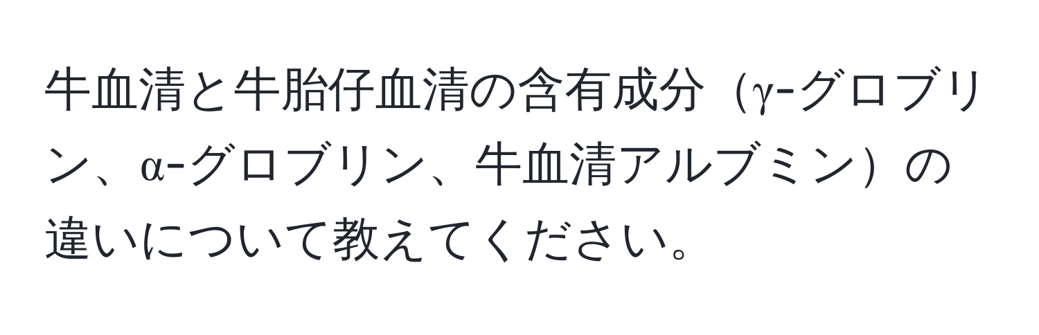 牛血清と牛胎仔血清の含有成分γ-グロブリン、α-グロブリン、牛血清アルブミンの違いについて教えてください。