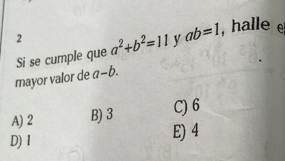 Si se cumple que a^2+b^2=11 y ab=1 , halle e
mayor valor de a-b.
A) 2 B) 3 C) 6
D) 1
E) 4