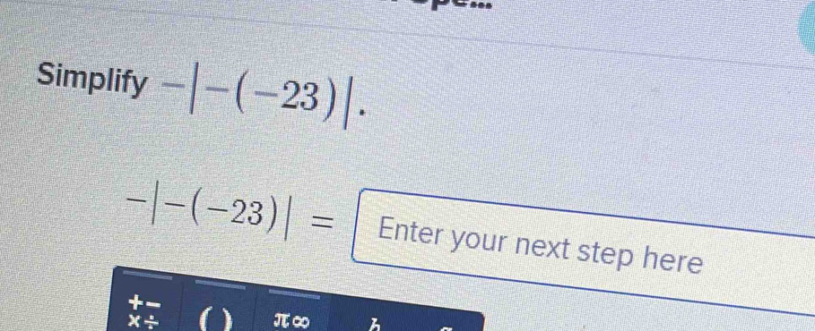 Simplify -|-(-23)|.
-|-(-23)|= Enter your next step here
x/ ( ) π∞