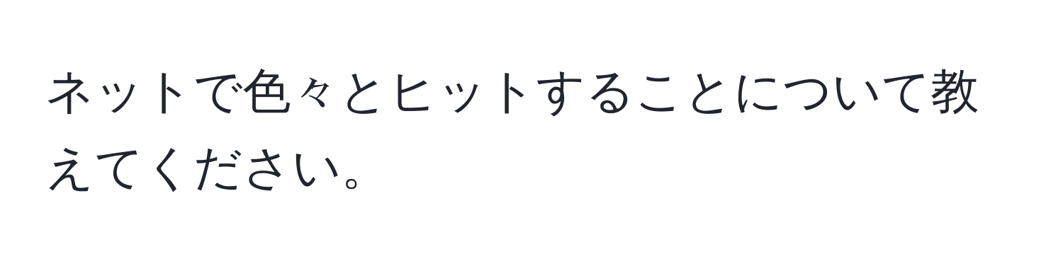 ネットで色々とヒットすることについて教えてください。