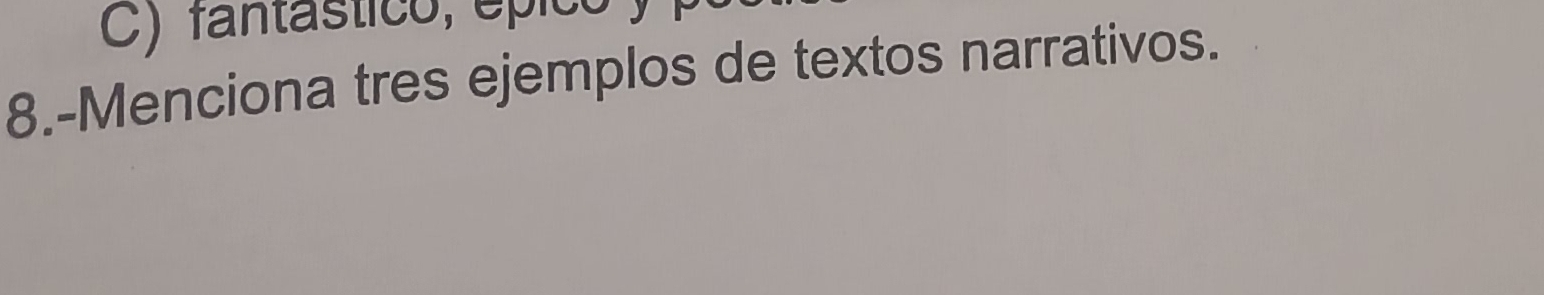 C) fantástico, épico
8.-Menciona tres ejemplos de textos narrativos.