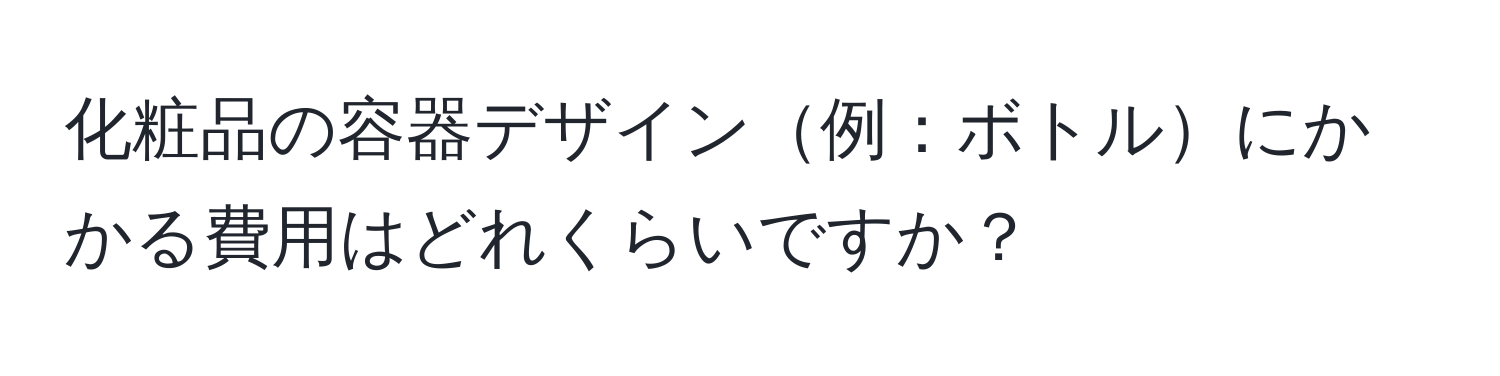 化粧品の容器デザイン例：ボトルにかかる費用はどれくらいですか？