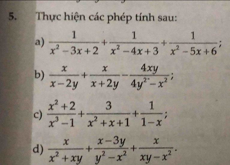 Thực hiện các phép tính sau: 
a)  1/x^2-3x+2 + 1/x^2-4x+3 + 1/x^2-5x+6 ; 
b)  x/x-2y + x/x+2y - 4xy/4y^2-x^2 ; 
c)  (x^2+2)/x^3-1 + 3/x^2+x+1 + 1/1-x ; 
d)  x/x^2+xy + (x-3y)/y^2-x^2 + x/xy-x^2 .