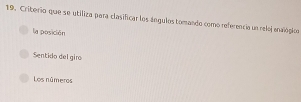 Criterio que se utiliza para clasificar los ángulos tomando como referencia un reloj enalógics
la posición
Sentido del giro
Los números