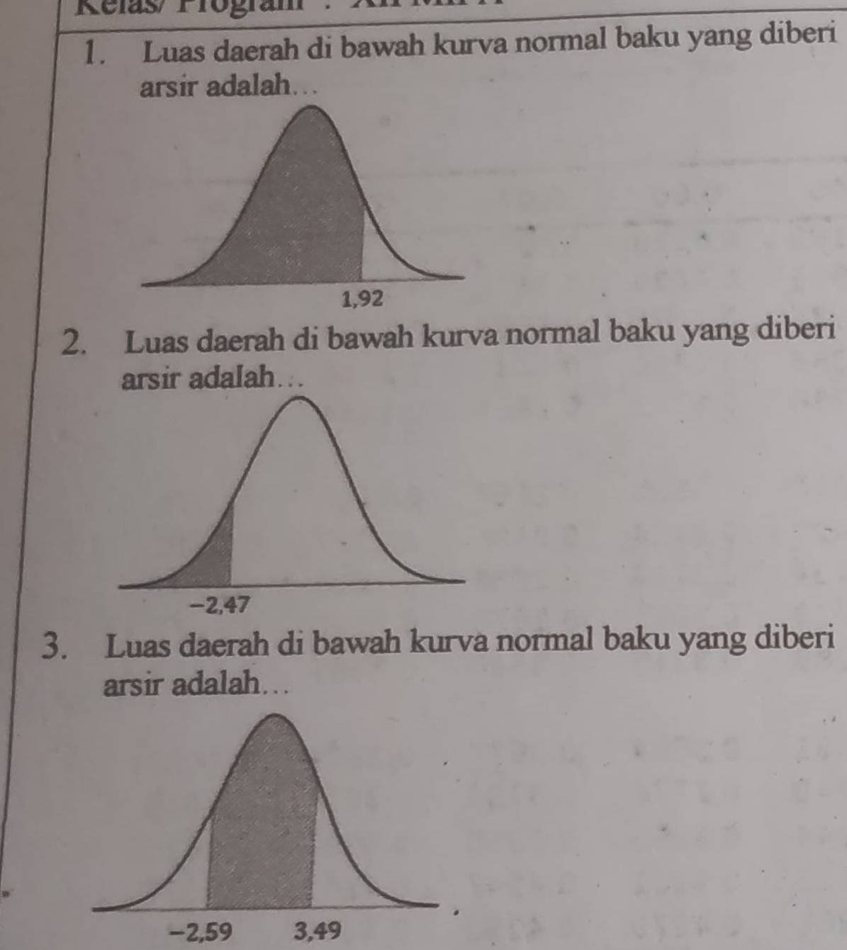 Relas/ Program 
1. Luas daerah di bawah kurva normal baku yang diberi 
arsir adalah... 
2. Luas daerah di bawah kurva normal baku yang diberi 
arsir adalah... 
3. Luas daerah di bawah kurva normal baku yang diberi 
arsir adalah..
−2,59