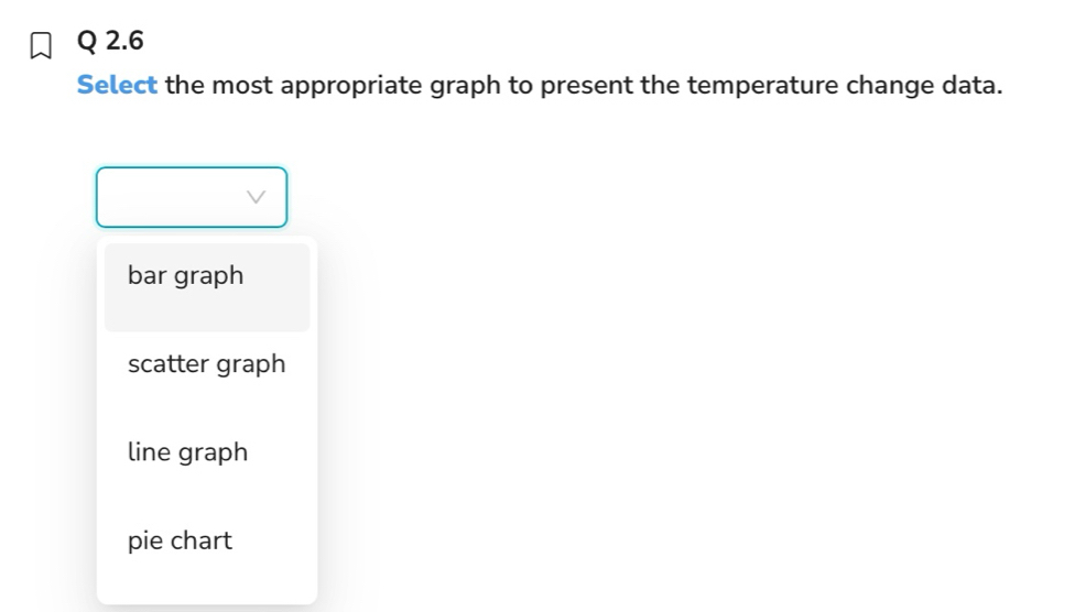 Select the most appropriate graph to present the temperature change data.
bar graph
scatter graph
line graph
pie chart