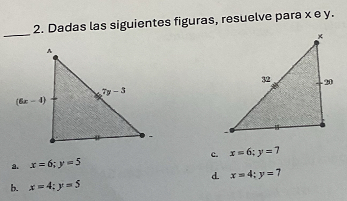 Dadas las siguientes figuras, resuelve para x e y.
_
a. x=6;y=5 c. x=6;y=7
d. x=4;y=7
b. x=4;y=5