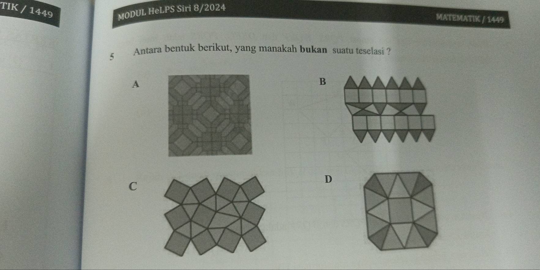 TIK / 1449 MODUL HeLPS Siri 8/2024
MATEMATIK / 1449
5 Antara bentuk berikut, yang manakah bukan suatu teselasi ?
A
B
C
D