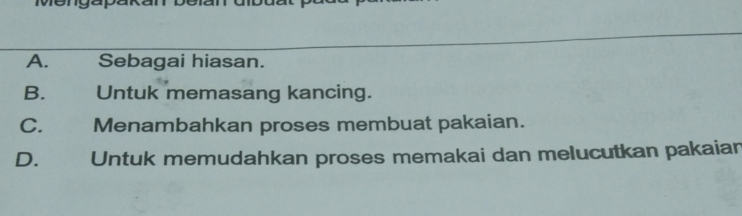 A. Sebagai hiasan.
B. €£ Untuk memasang kancing.
C. Menambahkan proses membuat pakaian.
D. Untuk memudahkan proses memakai dan melucutkan pakaian