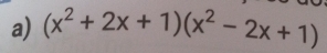 (x^2+2x+1)(x^2-2x+1)