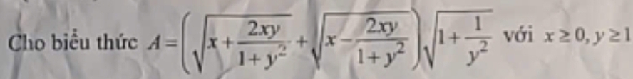 Cho biểu thức A=(sqrt(x+frac 2xy)1+y^2+sqrt(x-frac 2xy)1+y^2)sqrt(1+frac 1)y^2 với x≥ 0, y≥ 1