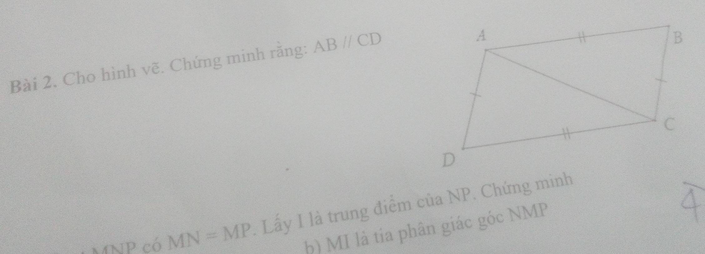 Cho hình vẽ. Chứng minh rằng: ABparallel CD
MNP có MN=MP. Lấy I là trung điểm của NP. Chứng minh 
B MI là tia phân giác góc NMP