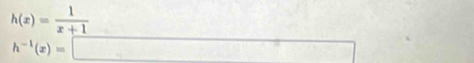 h(x)= 1/x+1 
U-frac circ /2
h^(-1)(x)=□ □
