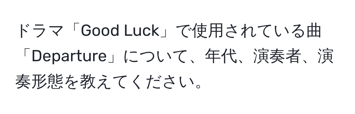 ドラマ「Good Luck」で使用されている曲「Departure」について、年代、演奏者、演奏形態を教えてください。