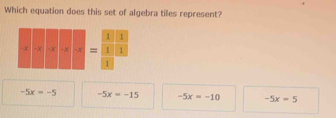 Which equation does this set of algebra tiles represent?
x=□
-5x=-5
-5x=-15
-5x=-10
-5x=5
