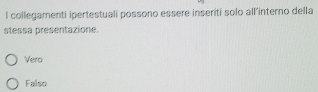 collegamenti ipertestuali possono essere inseriti solo all’interno della
stessa presentazione.
Vero
Falso