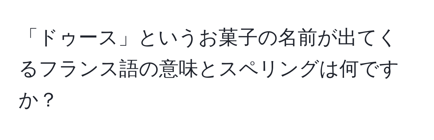 「ドゥース」というお菓子の名前が出てくるフランス語の意味とスペリングは何ですか？