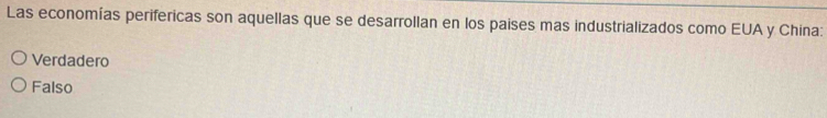 Las economías perifericas son aquellas que se desarrollan en los paises mas industrializados como EUA y China:
Verdadero
Falso