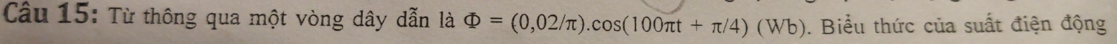 Từ thông qua một vòng dây dẫn là Phi =(0,02/π ).cos (100π t+π /4)(Wb). Biểu thức của suất điện động