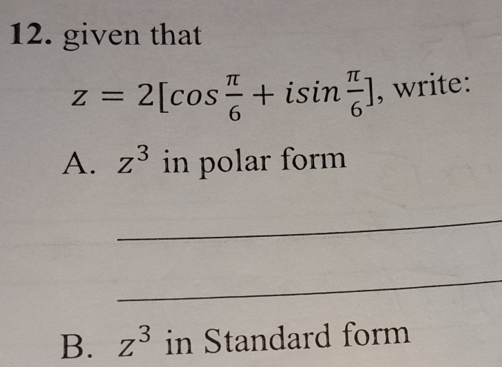 given that
z=2[cos  π /6 +isin  π /6 ] , write: 
A. z^3 in polar form 
_ 
_ 
B. z^3 in Standard form