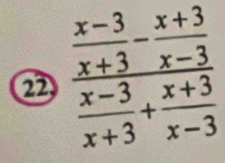 22 frac  (x-3)/x+3 - (x+3)/x-3  (x-3)/x+3 + (x+3)/x-3 