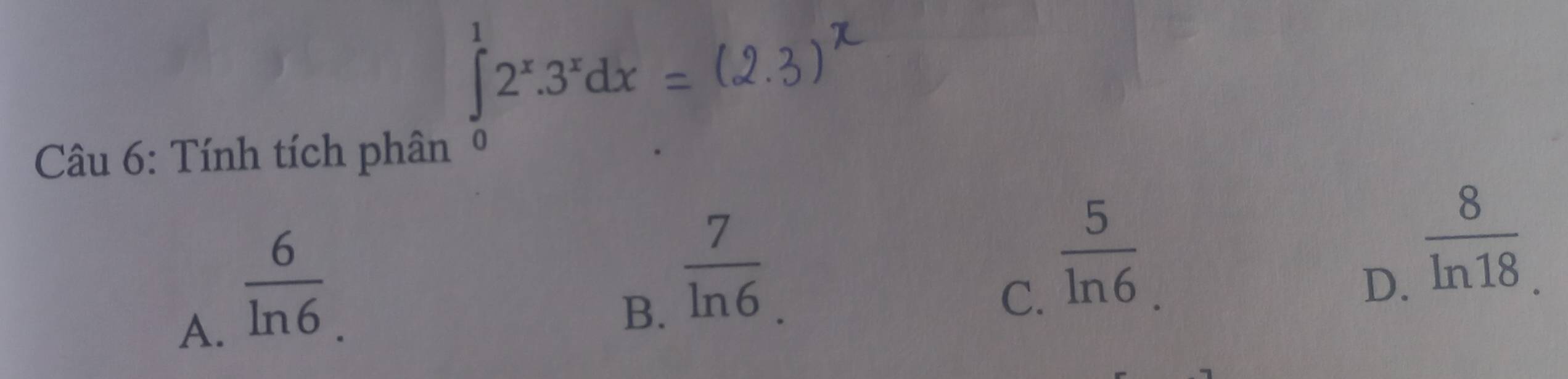 ∈tlimits _0^(12^x).3^xdx
Câu 6: Tính tích phân .
A、  6/ln 6 .
B.  7/ln 6 .
C.  5/ln 6 
D、  8/ln 18. 