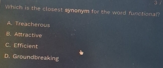 3 7
Which is the closest synonym for the word functional?
A. Treacherous
B. Attractive
C. Efficient
D. Groundbreaking