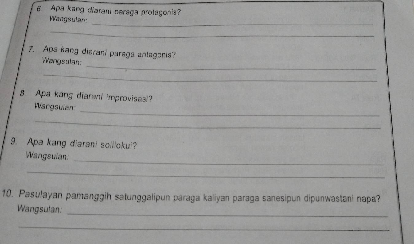 Apa kang diarani paraga protagonis? 
_ 
Wangsulan: 
_ 
7. Apa kang diarani paraga antagonis? 
_ 
Wangsulan: 
_ 
8. Apa kang diarani improvisasi? 
_ 
Wangsulan: 
_ 
9. Apa kang diarani solilokui? 
_ 
Wangsulan: 
_ 
10. Pasulayan pamanggih satunggalipun paraga kaliyan paraga sanesipun dipunwastani napa? 
Wangsulan:_ 
_