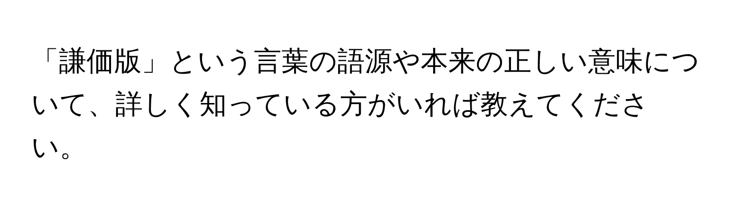 「謙価版」という言葉の語源や本来の正しい意味について、詳しく知っている方がいれば教えてください。