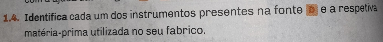 Identifica cada um dos instrumentos presentes na fonteD e a respetiva 
matéria-prima utilizada no seu fabrico.