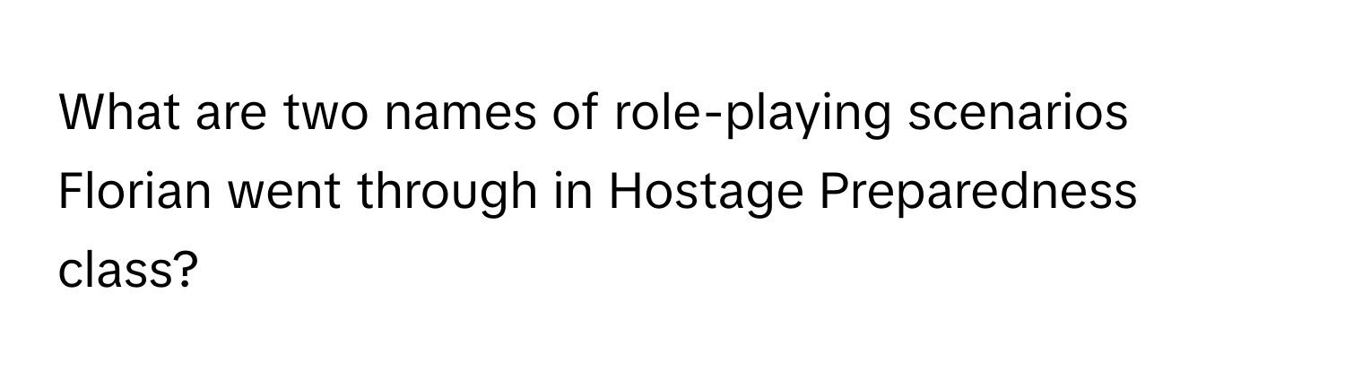 What are two names of role-playing scenarios Florian went through in Hostage Preparedness class?