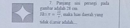 Panjang sisi persegi pada 
gambar adalah 28 cm
π = 22/7  , maka luas daerah yang 
tidak darsir adalah